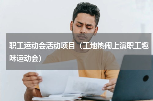 职工运动会活动项目（工地热闹上演职工趣味运动会）