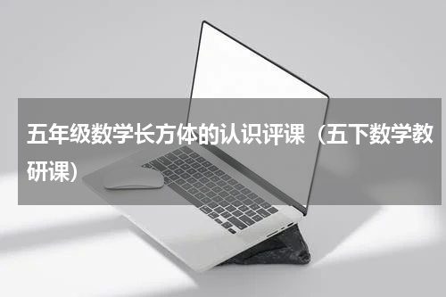 五年级数学长方体的认识评课（五下数学教研课）