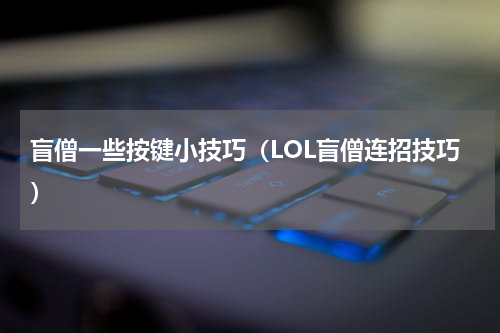 盲僧一些按键小技巧（LOL盲僧连招技巧）