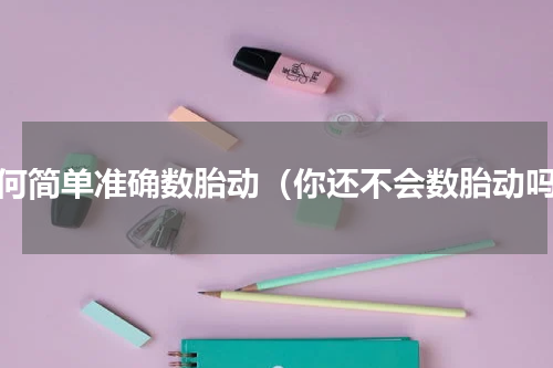 如何简单准确数胎动（你还不会数胎动吗）