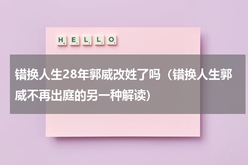 错换人生28年郭威改姓了吗（错换人生郭威不再出庭的另一种解读）