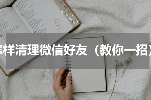 怎样清理微信好友（教你一招）