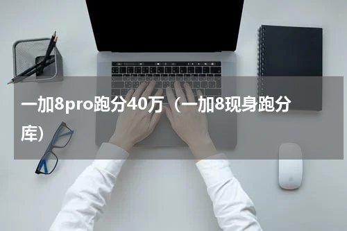 一加8pro跑分40万（一加8现身跑分库）