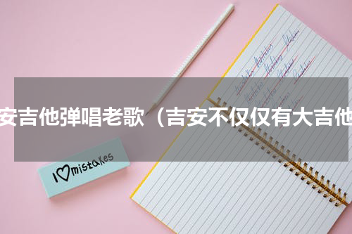 吉安吉他弹唱老歌（吉安不仅仅有大吉他）