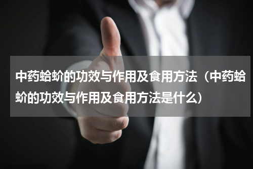 中药蛤蚧的功效与作用及食用方法（中药蛤蚧的功效与作用及食用方法是什么）