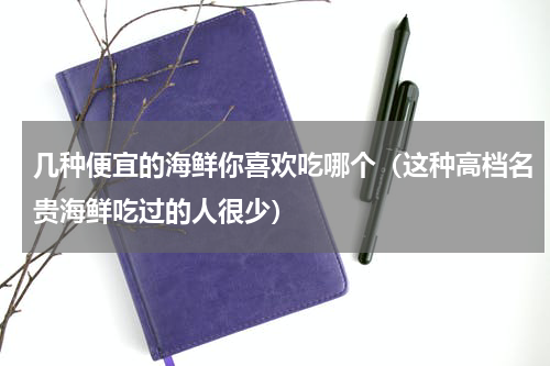 几种便宜的海鲜你喜欢吃哪个（这种高档名贵海鲜吃过的人很少）