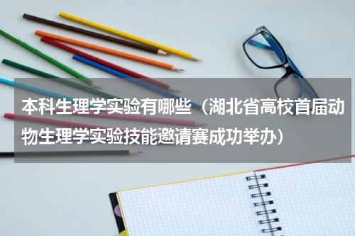 本科生理学实验有哪些（湖北省高校首届动物生理学实验技能邀请赛成功举办）