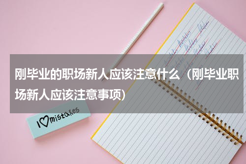 刚毕业的职场新人应该注意什么（刚毕业职场新人应该注意事项）