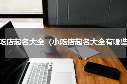 小吃店起名大全（小吃店起名大全有哪些）