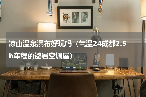 凉山温泉瀑布好玩吗（气温24成都2.5h车程的避暑空调屋）