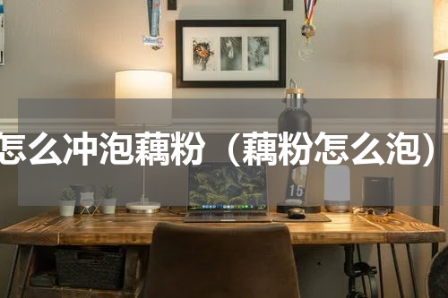 怎么冲泡藕粉（藕粉怎么泡）