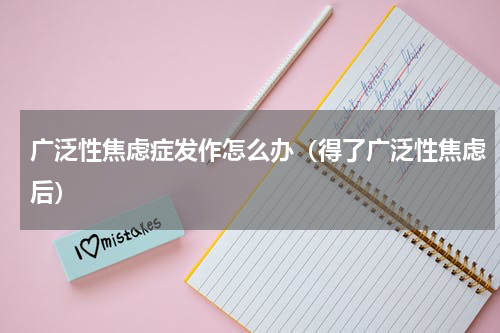 广泛性焦虑症发作怎么办（得了广泛性焦虑后）