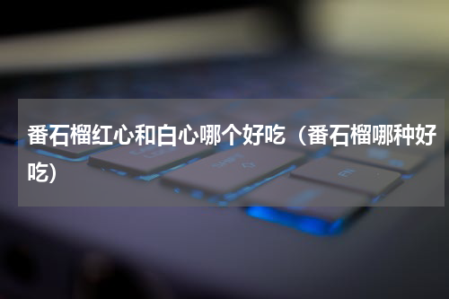 番石榴红心和白心哪个好吃（番石榴哪种好吃）