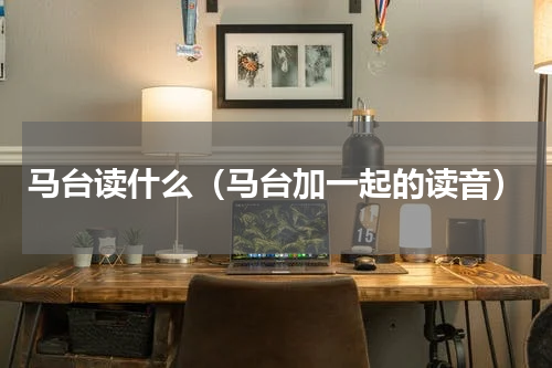 马台读什么（马台加一起的读音）