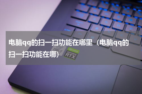 电脑qq的扫一扫功能在哪里（电脑qq的扫一扫功能在哪）