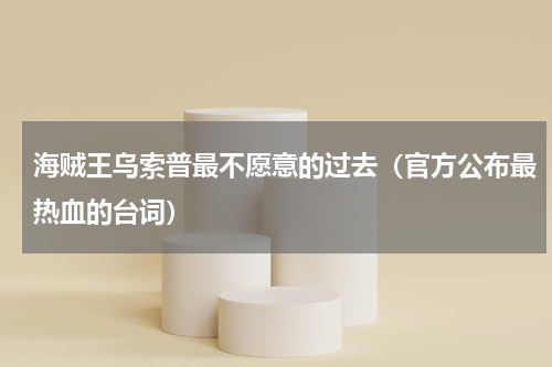 海贼王乌索普最不愿意的过去（官方公布最热血的台词）