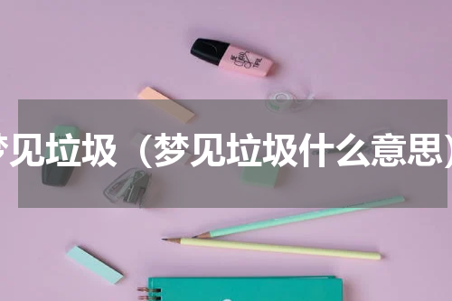 梦见垃圾（梦见垃圾什么意思）