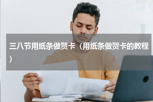 三八节用纸条做贺卡（用纸条做贺卡的教程）