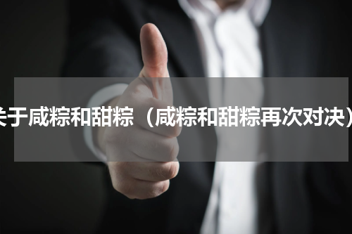关于咸粽和甜粽（咸粽和甜粽再次对决）