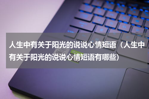 人生中有关于阳光的说说心情短语（人生中有关于阳光的说说心情短语有哪些）