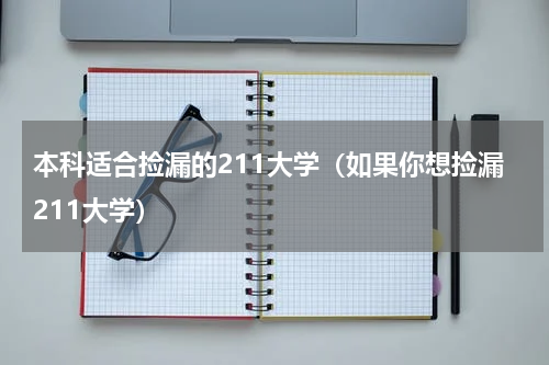 本科适合捡漏的211大学（如果你想捡漏211大学）
