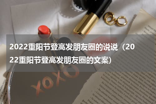 2022重阳节登高发朋友圈的说说（2022重阳节登高发朋友圈的文案）