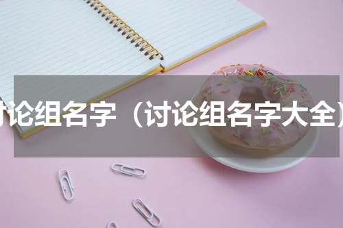 讨论组名字（讨论组名字大全）