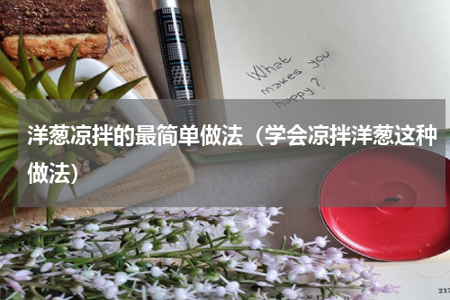 洋葱凉拌的最简单做法（学会凉拌洋葱这种做法）