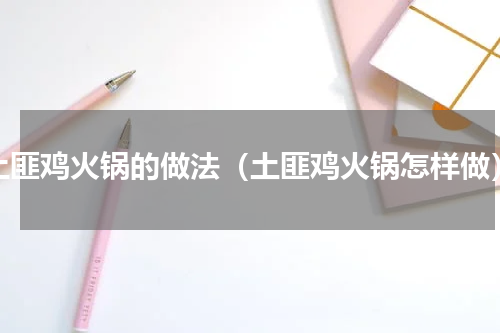 土匪鸡火锅的做法（土匪鸡火锅怎样做）