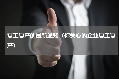 复工复产的最新通知（你关心的企业复工复产）