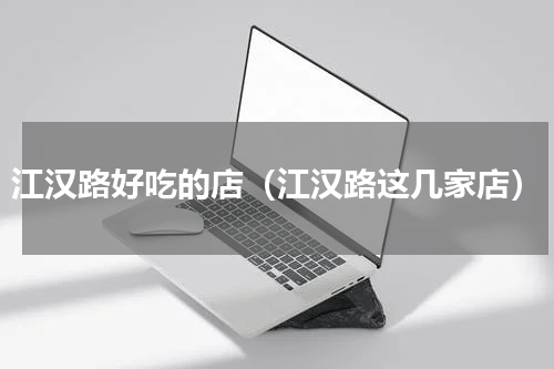 江汉路好吃的店（江汉路这几家店）