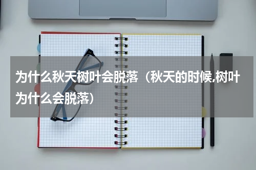 为什么秋天树叶会脱落（秋天的时候,树叶为什么会脱落）