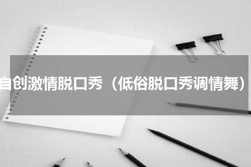 自创激情脱口秀（低俗脱口秀调情舞）