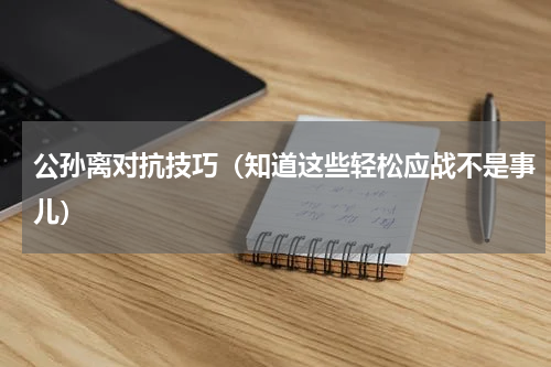 公孙离对抗技巧（知道这些轻松应战不是事儿）