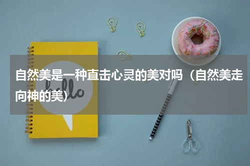 自然美是一种直击心灵的美对吗（自然美走向神的美）