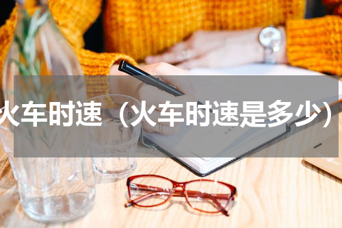 火车时速（火车时速是多少）