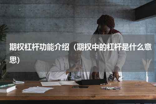 期权杠杆功能介绍（期权中的杠杆是什么意思）