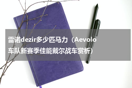 雷诺dezir多少匹马力（Aevolo车队新赛季佳能戴尔战车赏析）