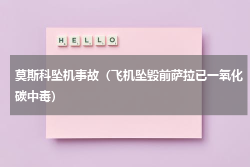 莫斯科坠机事故（飞机坠毁前萨拉已一氧化碳中毒）