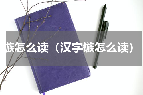 镞怎么读（汉字镞怎么读）