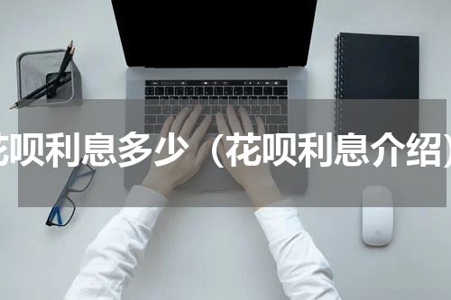 花呗利息多少（花呗利息介绍）