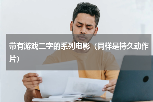 带有游戏二字的系列电影（同样是持久动作片）