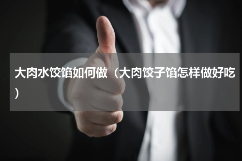 大肉水饺馅如何做（大肉饺子馅怎样做好吃）