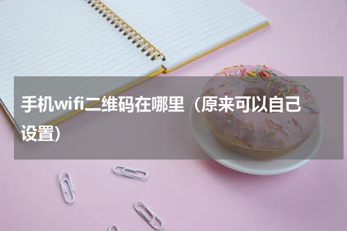 手机wifi二维码在哪里（原来可以自己设置）