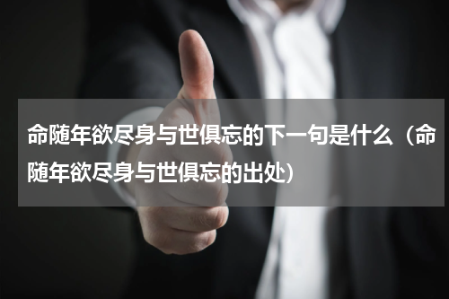 命随年欲尽身与世俱忘的下一句是什么（命随年欲尽身与世俱忘的出处）