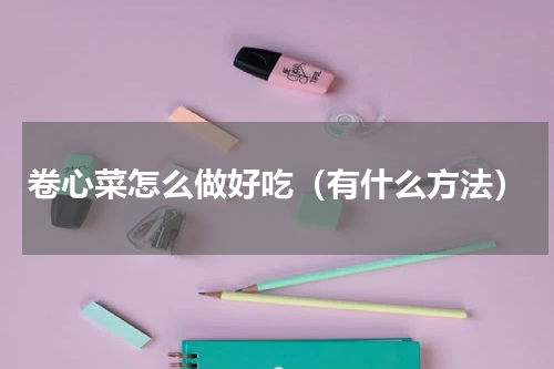 卷心菜怎么做好吃（有什么方法）