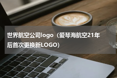 世界航空公司logo（爱琴海航空21年后首次更换新LOGO）