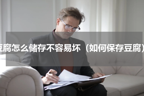 豆腐怎么储存不容易坏（如何保存豆腐）