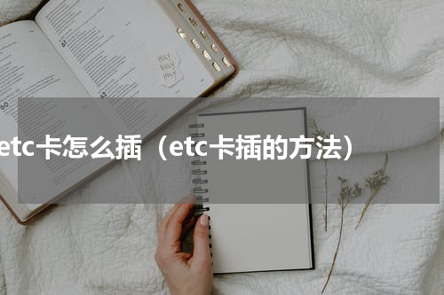 etc卡怎么插（etc卡插的方法）