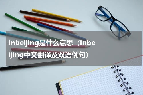 inbeijing是什么意思（inbeijing中文翻译及双语例句）